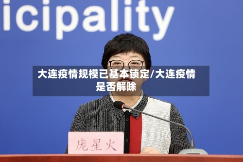 大连疫情规模已基本锁定/大连疫情是否解除