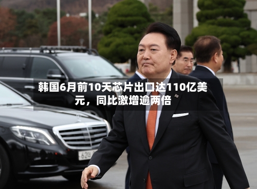 韩国6月前10天芯片出口达110亿美元，同比激增逾两倍-第3张图片