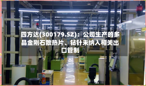 四方达(300179.SZ)：公司生产的多晶金刚石散热片、钻针未纳入相关出口管制