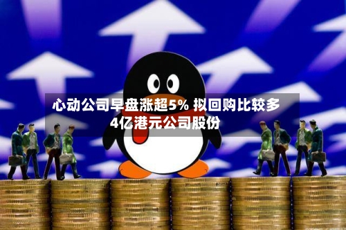心动公司早盘涨超5% 拟回购比较多
4亿港元公司股份