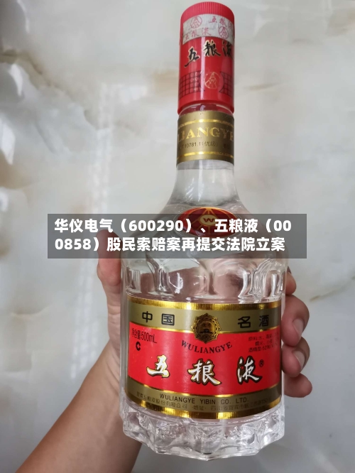 华仪电气（600290）、五粮液（000858）股民索赔案再提交法院立案-第3张图片