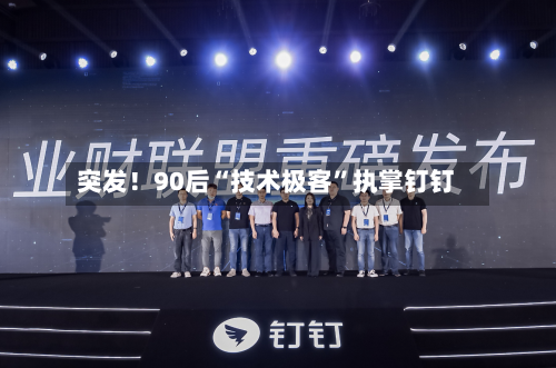 突发！90后“技术极客	”执掌钉钉-第2张图片