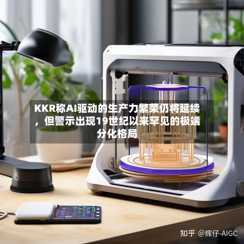 KKR称AI驱动的生产力繁荣仍将延续，但警示出现19世纪以来罕见的极端分化格局