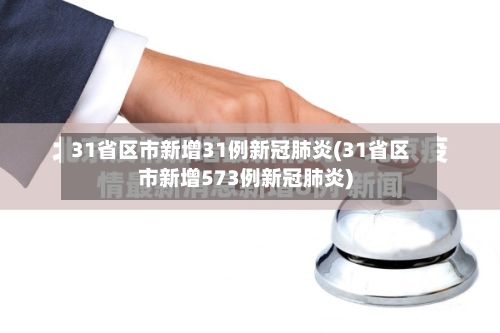 31省区市新增31例新冠肺炎(31省区市新增573例新冠肺炎)-第2张图片