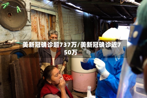 美新冠确诊超737万/美新冠确诊近750万-第2张图片