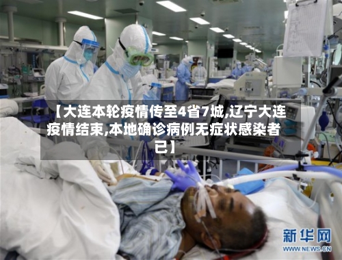 【大连本轮疫情传至4省7城,辽宁大连疫情结束,本地确诊病例无症状感染者已】