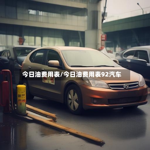 今日油费用表/今日油费用表92汽车
