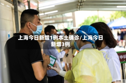 上海今日新增1例本土确诊/上海今日新增3例-第2张图片