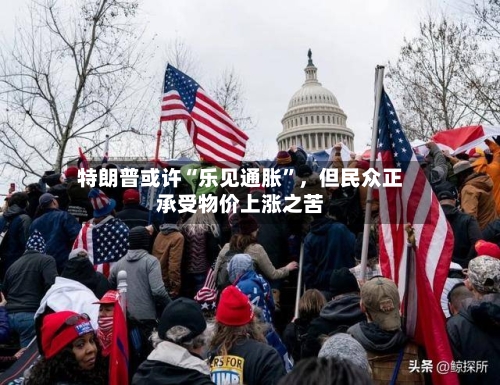 特朗普或许“乐见通胀”,但民众正承受物价上涨之苦