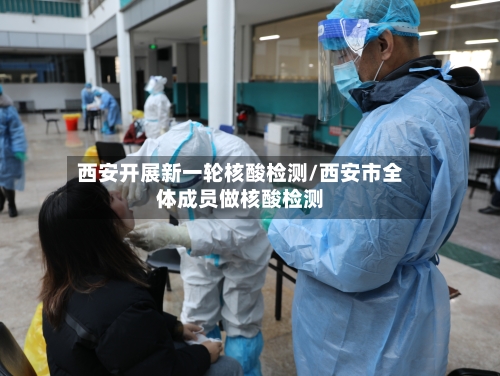 西安开展新一轮核酸检测/西安市全体成员做核酸检测-第2张图片