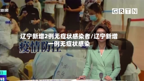 辽宁新增2例无症状感染者/辽宁新增一例无症状感染-第2张图片