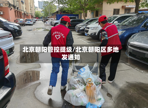 北京朝阳管控提级/北京朝阳区多地发通知