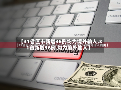 【31省区市新增36例均为境外输入,31省新增36例 均为境外输入】-第3张图片