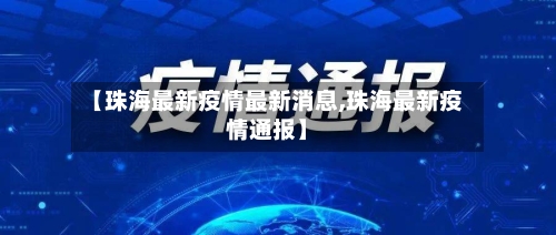 【珠海最新疫情最新消息,珠海最新疫情通报】-第2张图片