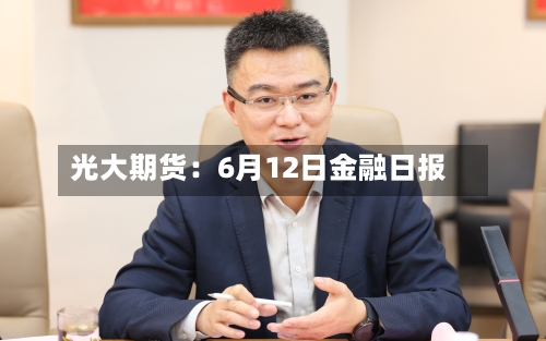 光大期货:6月12日金融日报-第2张图片