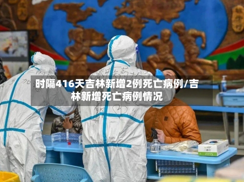 时隔416天吉林新增2例死亡病例/吉林新增死亡病例情况-第3张图片