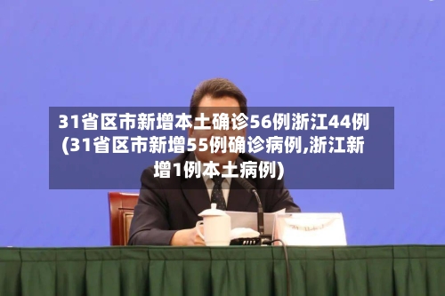 31省区市新增本土确诊56例浙江44例(31省区市新增55例确诊病例,浙江新增1例本土病例)-第3张图片