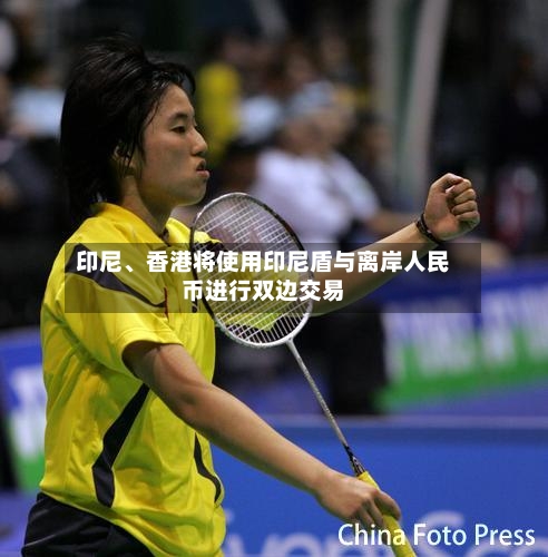 印尼、香港将使用印尼盾与离岸人民币进行双边交易-第3张图片
