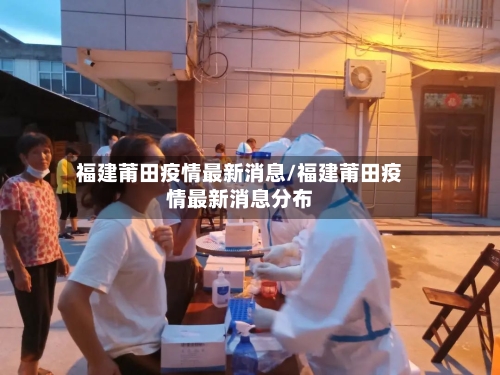福建莆田疫情最新消息/福建莆田疫情最新消息分布-第3张图片