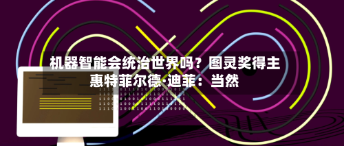 机器智能会统治世界吗？图灵奖得主惠特菲尔德·迪菲：当然