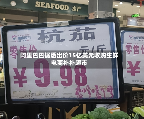 阿里巴巴据悉出价15亿美元收购生鲜电商朴朴超市