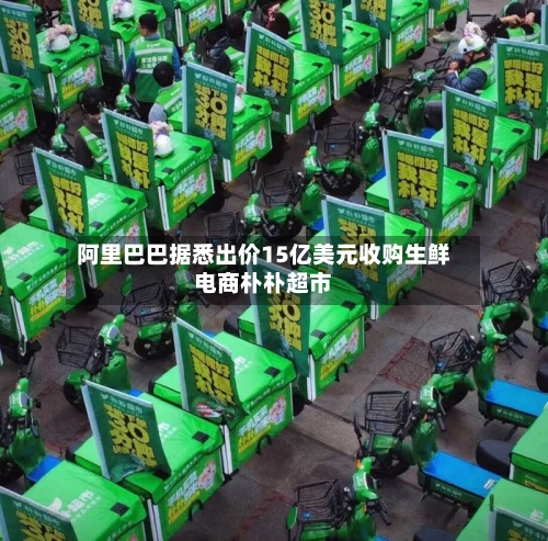 阿里巴巴据悉出价15亿美元收购生鲜电商朴朴超市-第2张图片