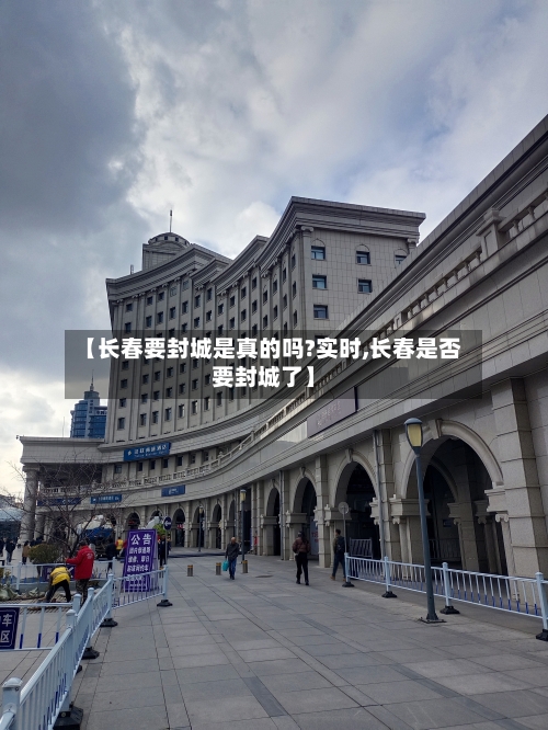 【长春要封城是真的吗?实时,长春是否要封城了】-第2张图片