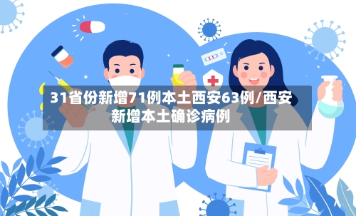 31省份新增71例本土西安63例/西安新增本土确诊病例