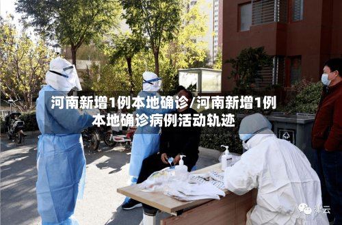 河南新增1例本地确诊/河南新增1例本地确诊病例活动轨迹