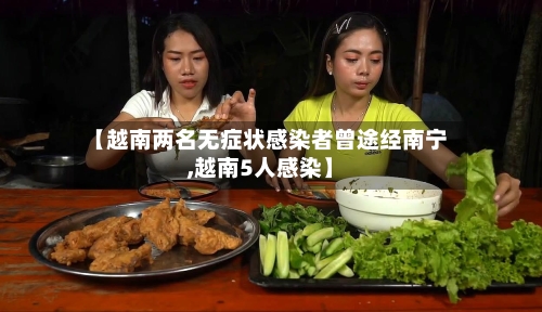 【越南两名无症状感染者曾途经南宁,越南5人感染】-第3张图片
