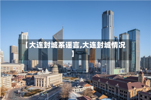 【大连封城系谣言,大连封城情况】