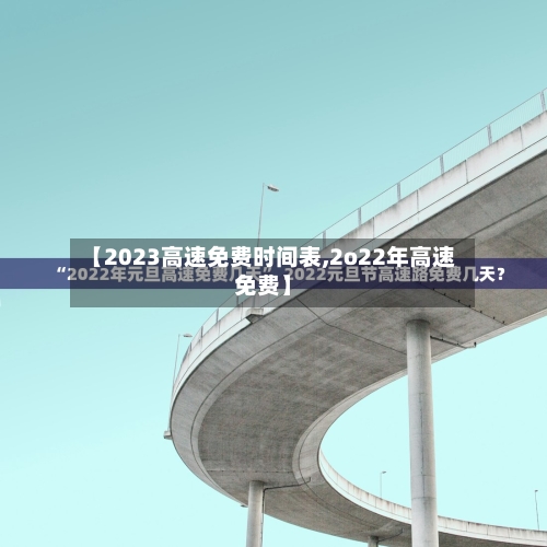 【2023高速免费时间表,2o22年高速免费】