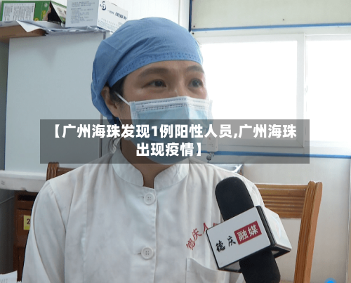 【广州海珠发现1例阳性人员,广州海珠出现疫情】-第3张图片
