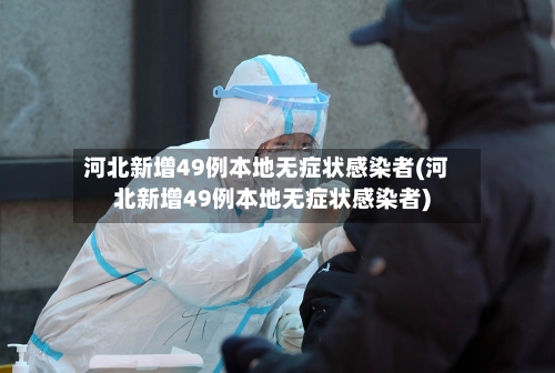 河北新增49例本地无症状感染者(河北新增49例本地无症状感染者)