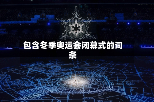 包含冬季奥运会闭幕式的词条-第2张图片