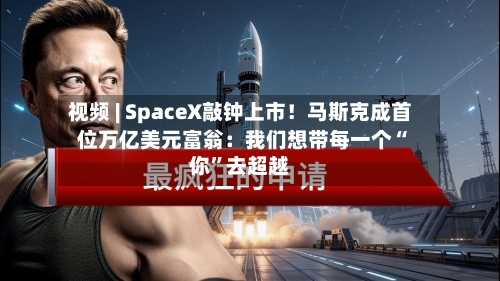 视频 | SpaceX敲钟上市！马斯克成首位万亿美元富翁：我们想带每一个“你”去超越-第2张图片