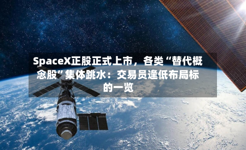 SpaceX正股正式上市，各类“替代概念股”集体跳水：交易员逢低布局标的一览-第2张图片