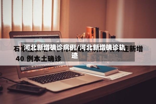 河北新增确诊病例/河北新增确诊轨迹-第2张图片