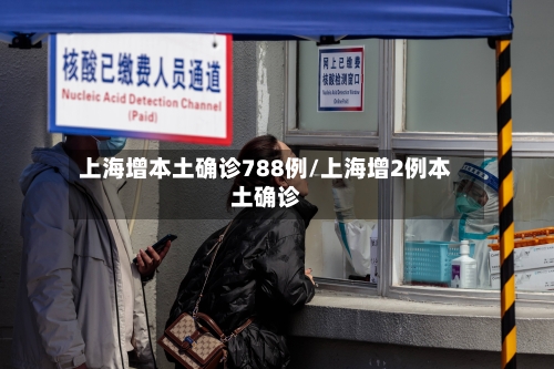 上海增本土确诊788例/上海增2例本土确诊-第2张图片