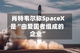 肖特韦尔称SpaceX是“由爱国者组成的企业”
