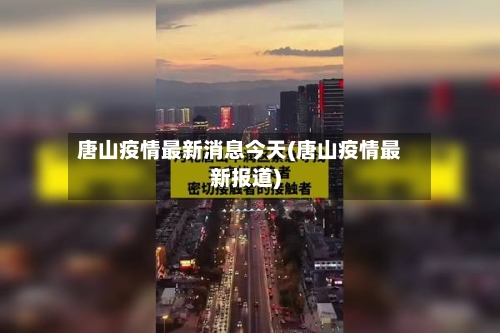 唐山疫情最新消息今天(唐山疫情最新报道)-第2张图片
