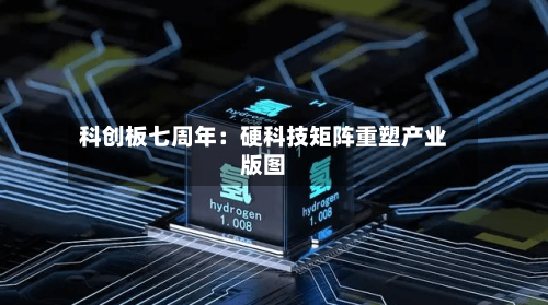 科创板七周年:硬科技矩阵重塑产业版图