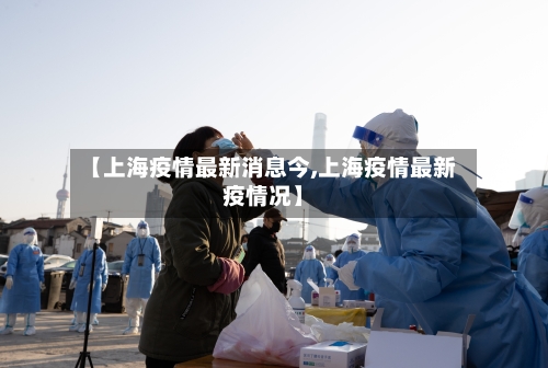 【上海疫情最新消息今,上海疫情最新疫情况】