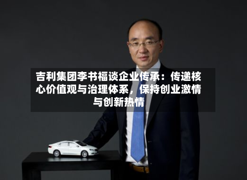 吉利集团李书福谈企业传承：传递核心价值观与治理体系，保持创业激情与创新热情