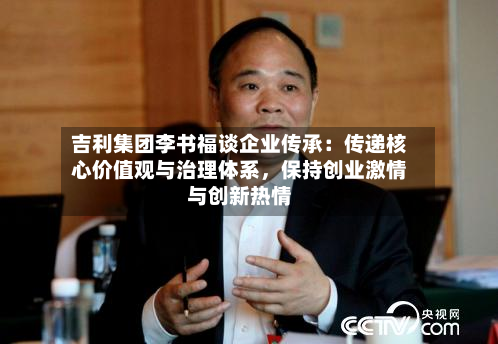 吉利集团李书福谈企业传承：传递核心价值观与治理体系，保持创业激情与创新热情-第2张图片
