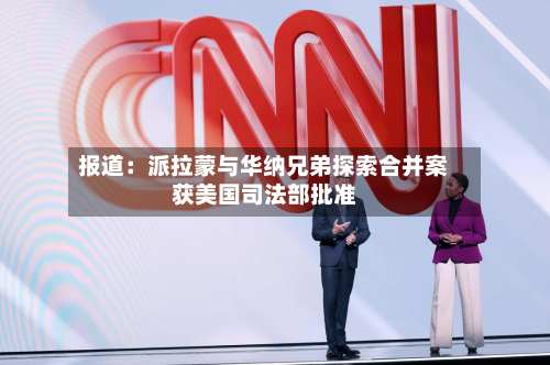 报道：派拉蒙与华纳兄弟探索合并案获美国司法部批准-第2张图片