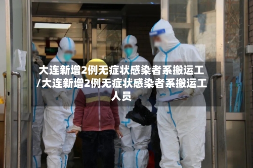 大连新增2例无症状感染者系搬运工/大连新增2例无症状感染者系搬运工人员-第1张图片