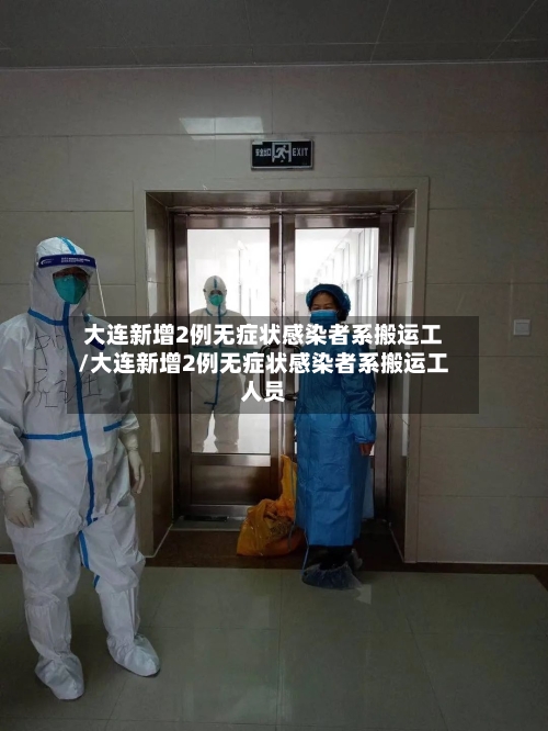 大连新增2例无症状感染者系搬运工/大连新增2例无症状感染者系搬运工人员-第2张图片