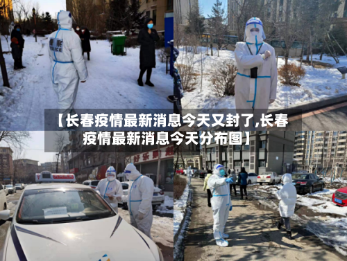 【长春疫情最新消息今天又封了,长春疫情最新消息今天分布图】-第3张图片
