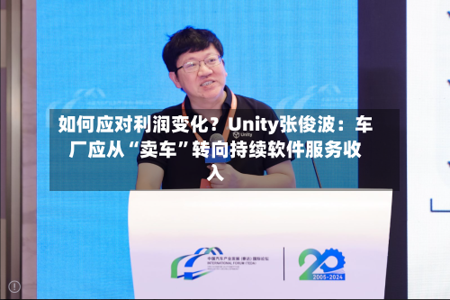 如何应对利润变化？Unity张俊波：车厂应从“卖车”转向持续软件服务收入-第2张图片